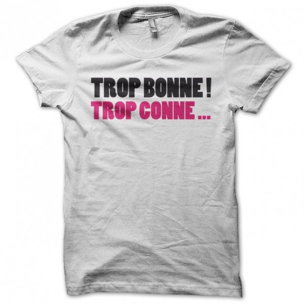 tee shirt trop bonne trop conne blanc