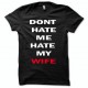 Shirt dont hate hate me my wife black