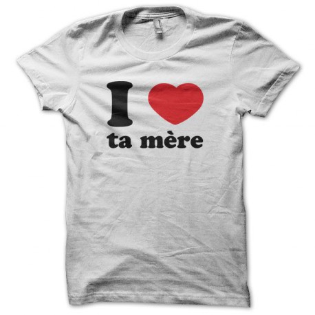 Tee shirt I love ta mère blanc