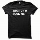 Tee shirt Shut up and Fuck me blanc/noir